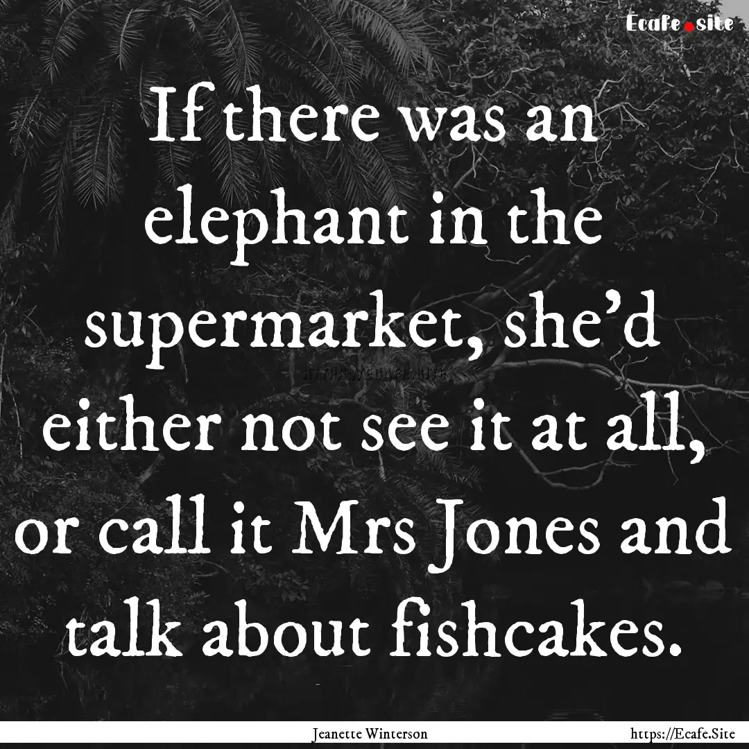 If there was an elephant in the supermarket,.... : Quote by Jeanette Winterson