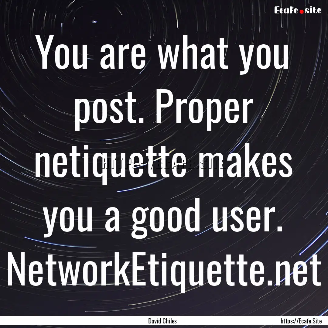 You are what you post. Proper netiquette.... : Quote by David Chiles