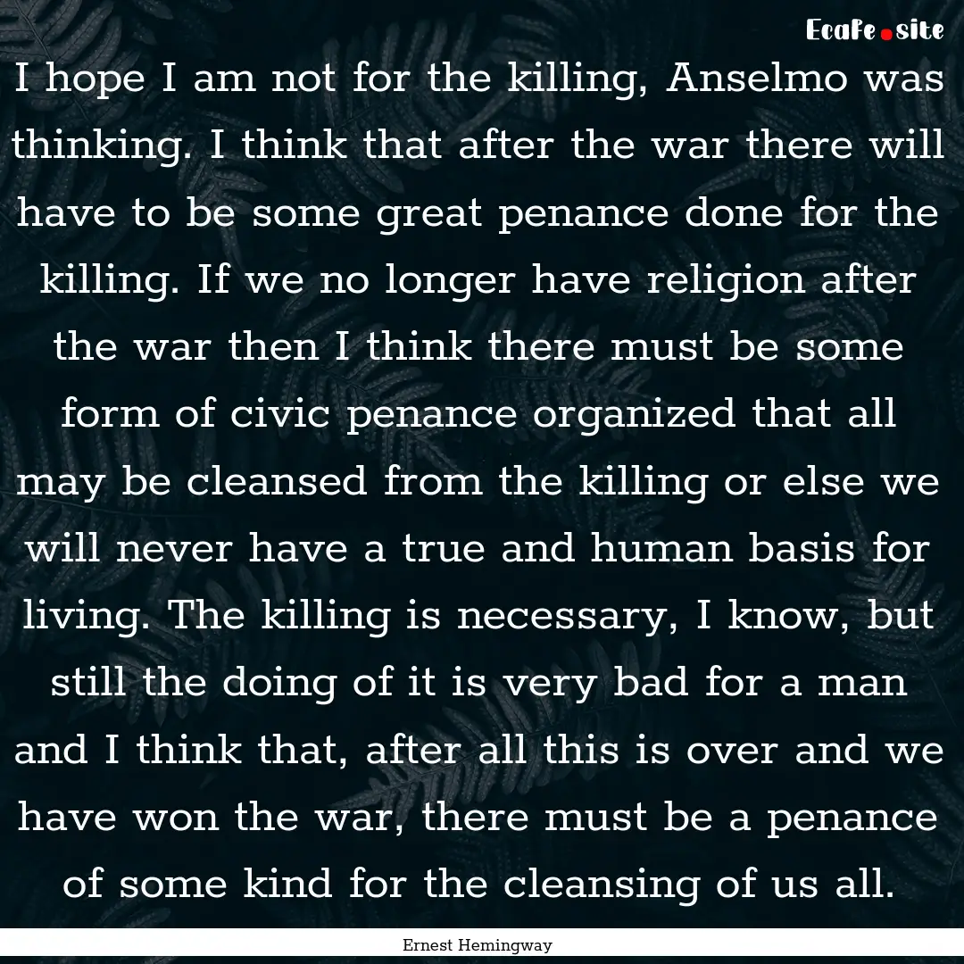 I hope I am not for the killing, Anselmo.... : Quote by Ernest Hemingway