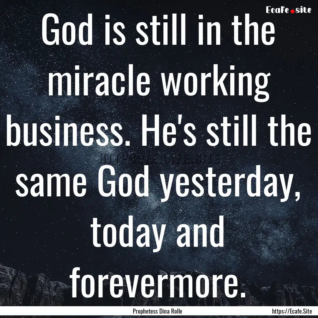 God is still in the miracle working business..... : Quote by Prophetess Dina Rolle