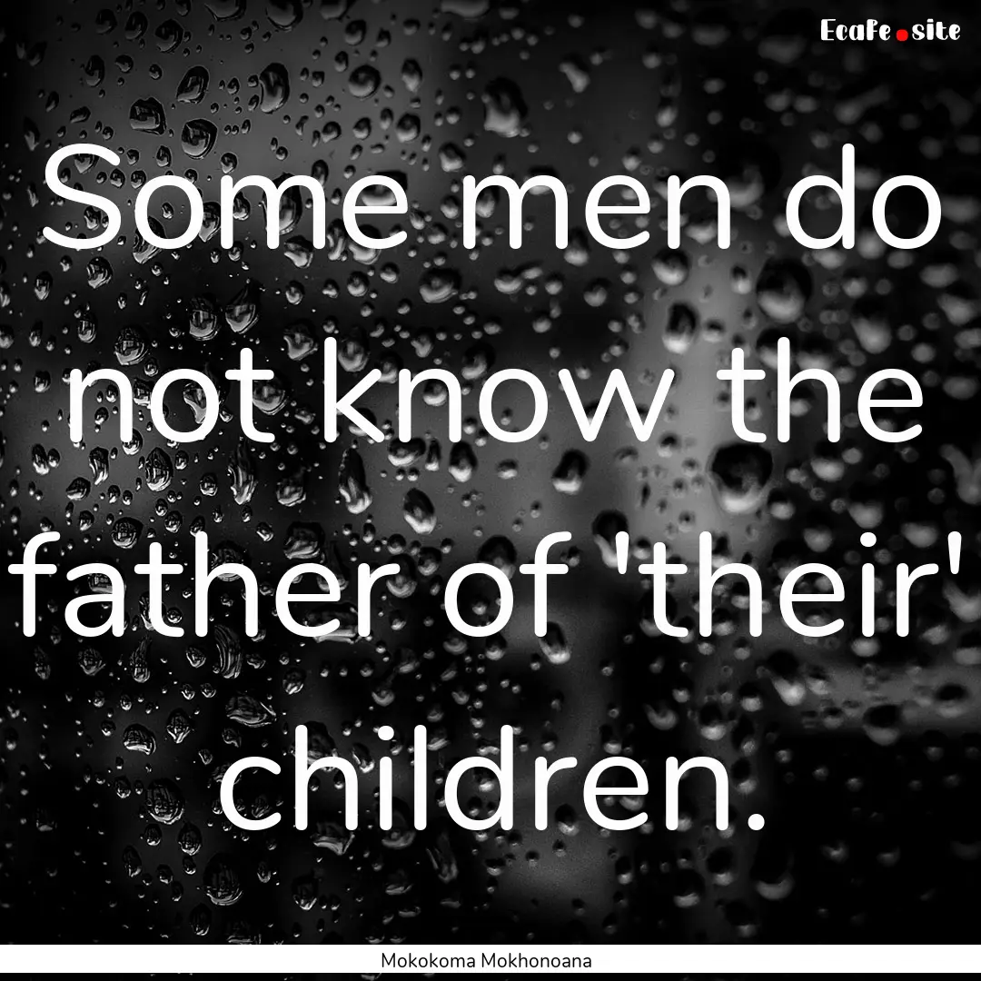 Some men do not know the father of 'their'.... : Quote by Mokokoma Mokhonoana