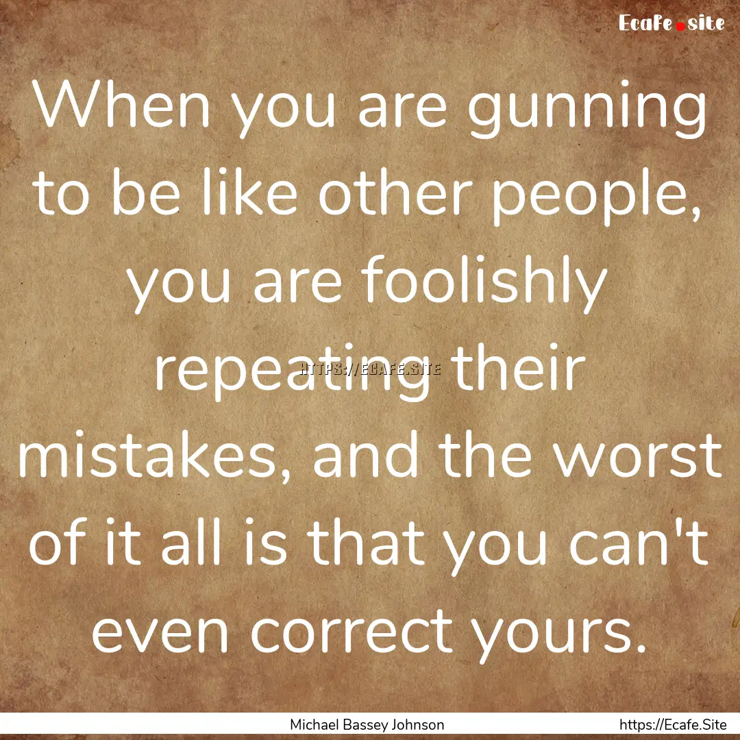 When you are gunning to be like other people,.... : Quote by Michael Bassey Johnson