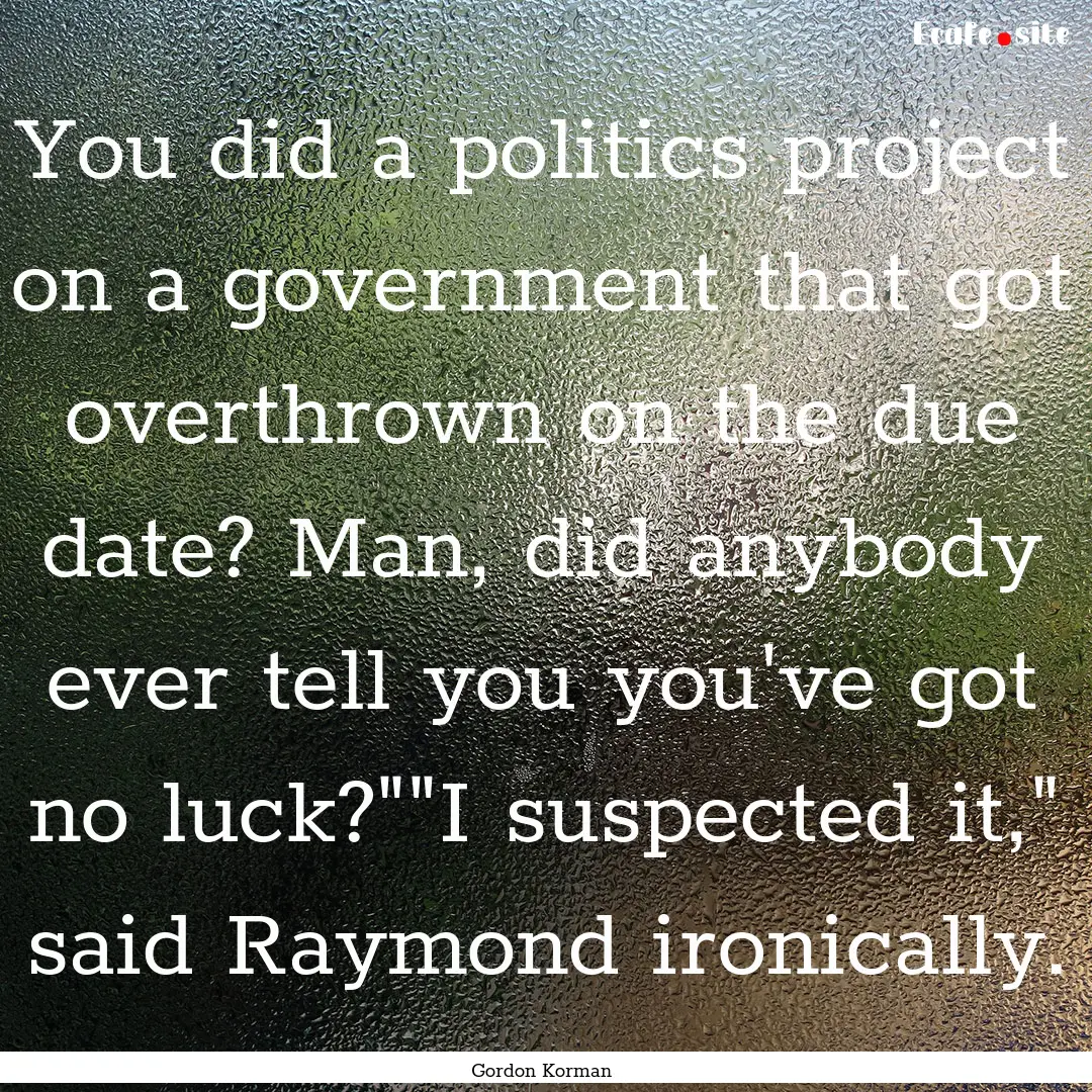 You did a politics project on a government.... : Quote by Gordon Korman