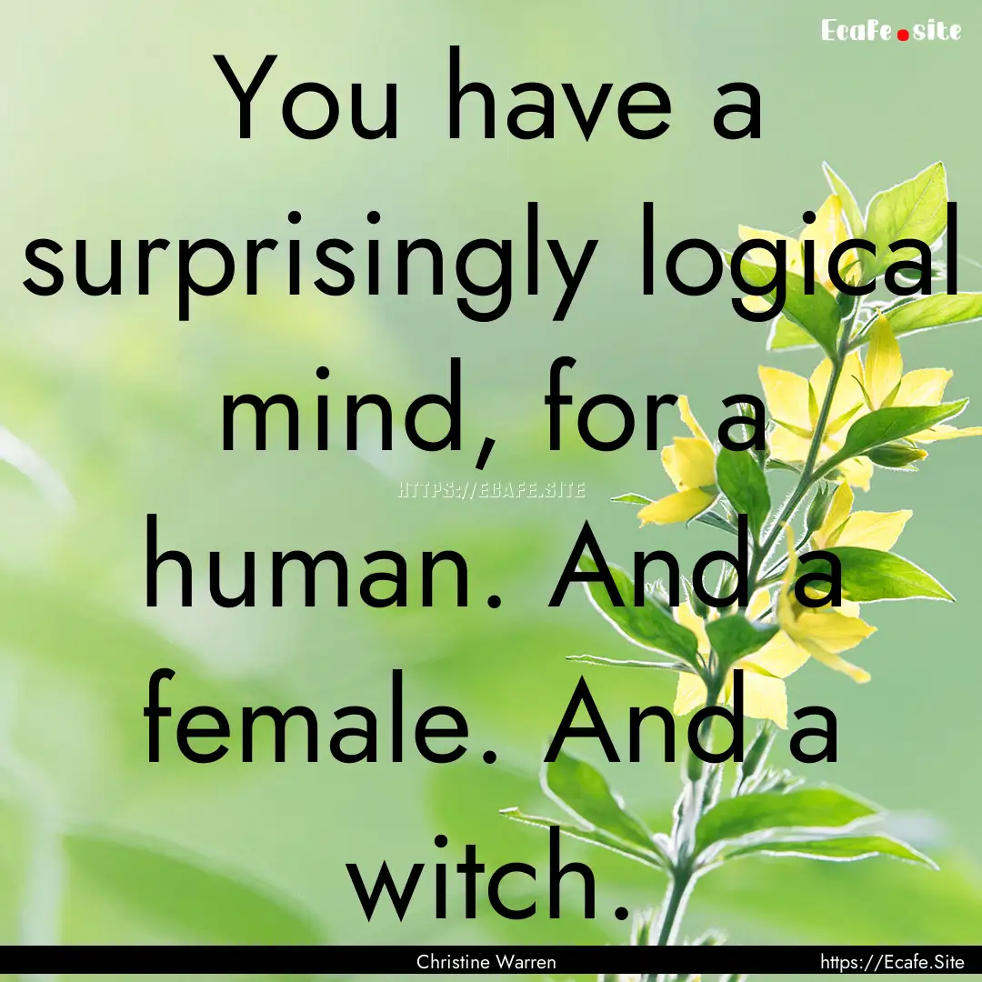 You have a surprisingly logical mind, for.... : Quote by Christine Warren