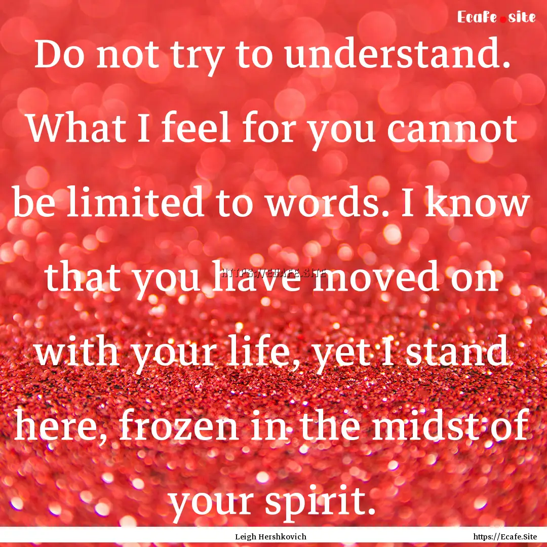 Do not try to understand. What I feel for.... : Quote by Leigh Hershkovich