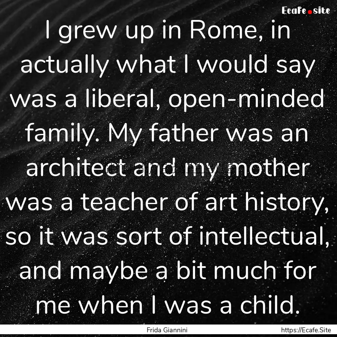 I grew up in Rome, in actually what I would.... : Quote by Frida Giannini