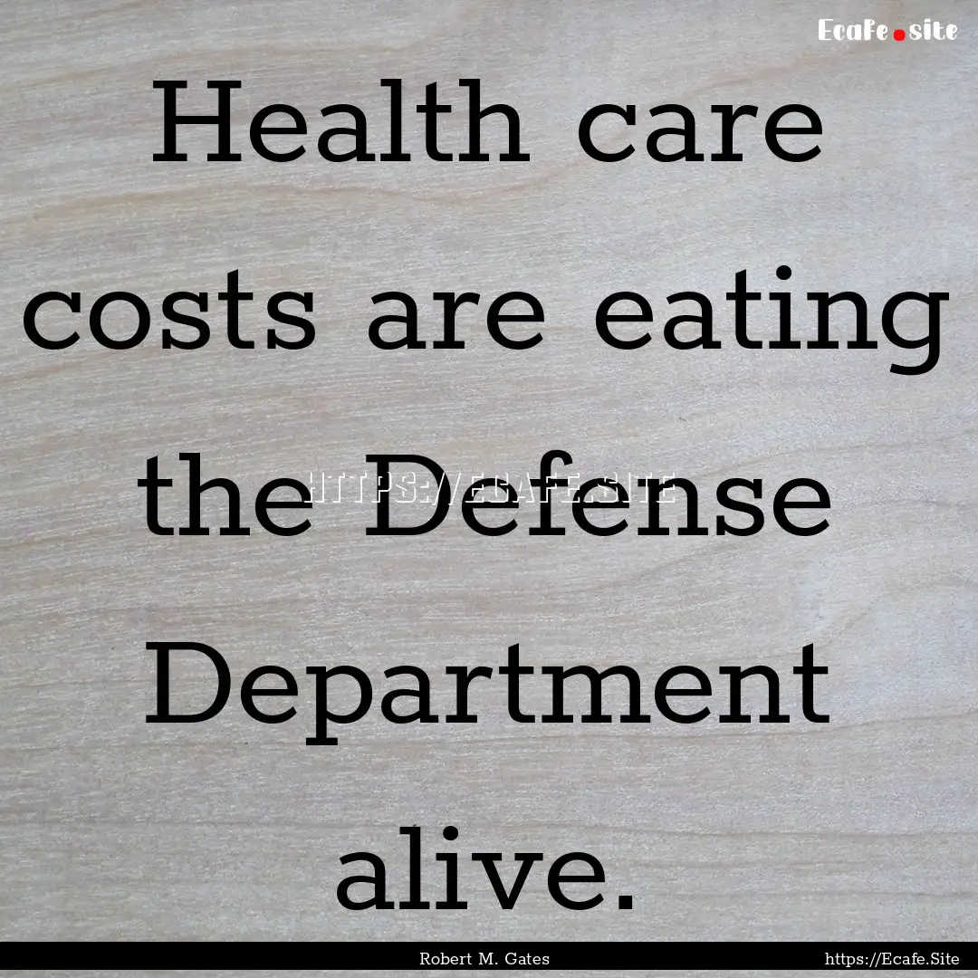 Health care costs are eating the Defense.... : Quote by Robert M. Gates