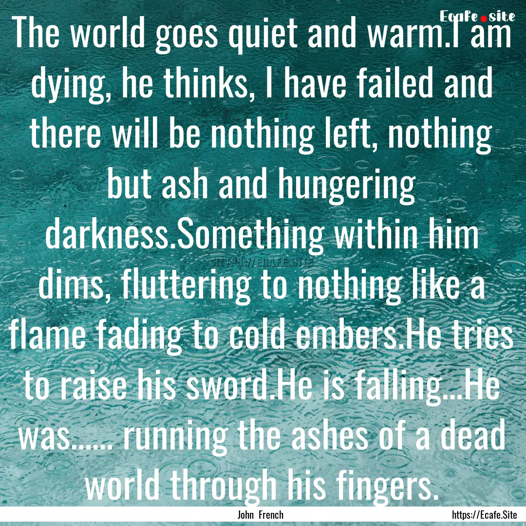 The world goes quiet and warm.I am dying,.... : Quote by John French