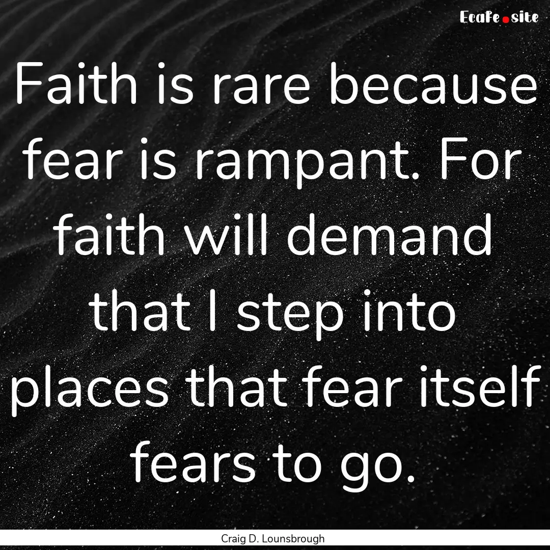 Faith is rare because fear is rampant. For.... : Quote by Craig D. Lounsbrough