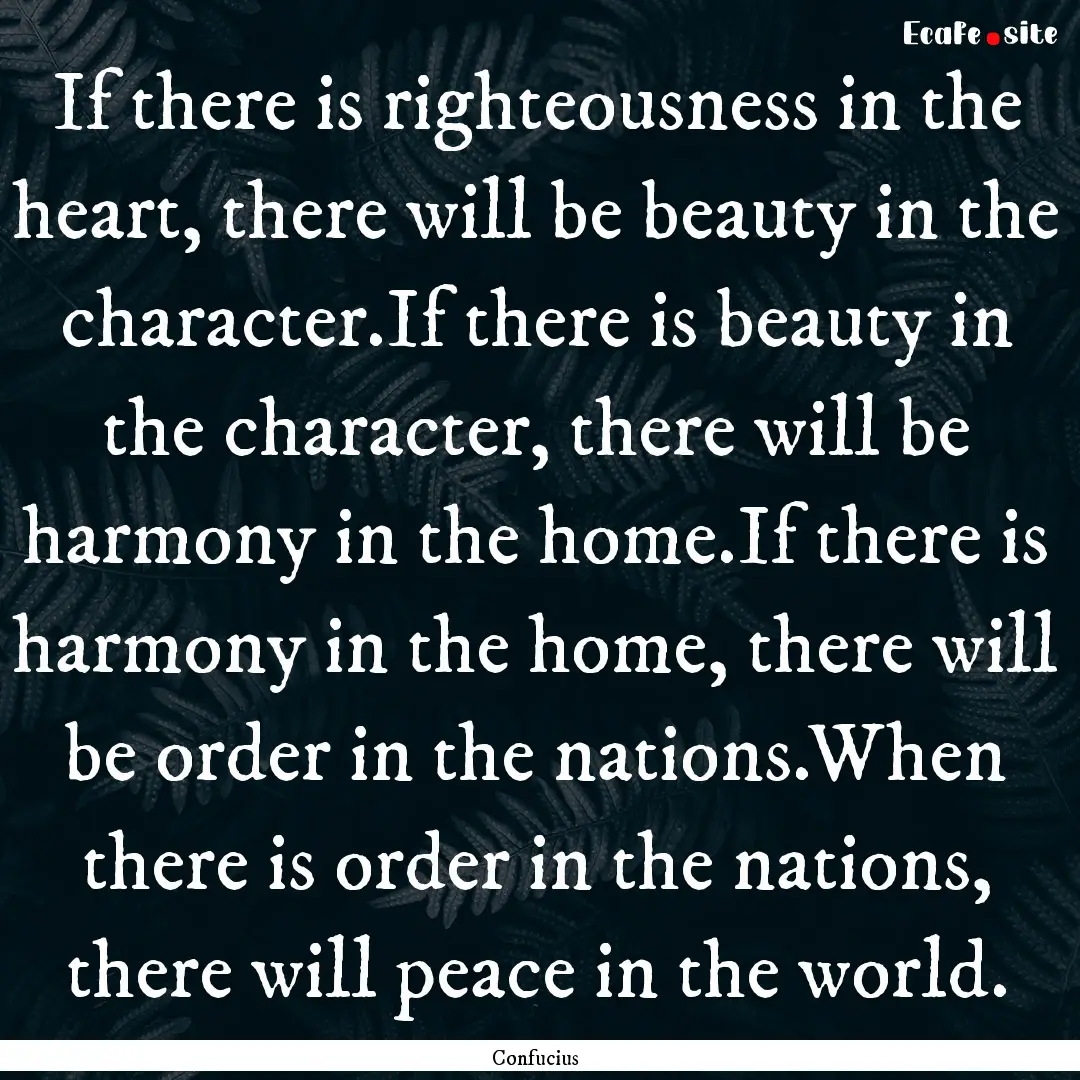 If there is righteousness in the heart, there.... : Quote by Confucius