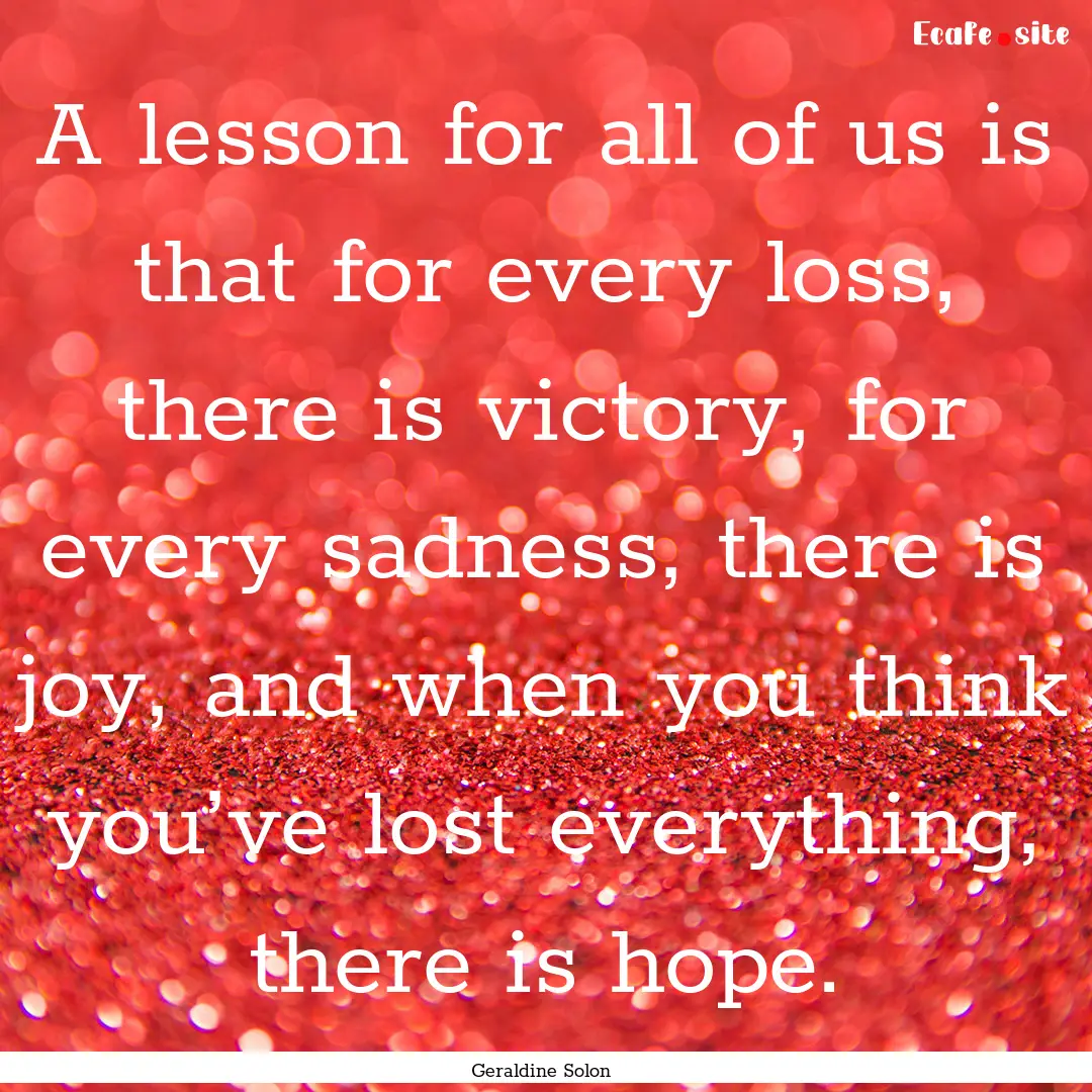 A lesson for all of us is that for every.... : Quote by Geraldine Solon