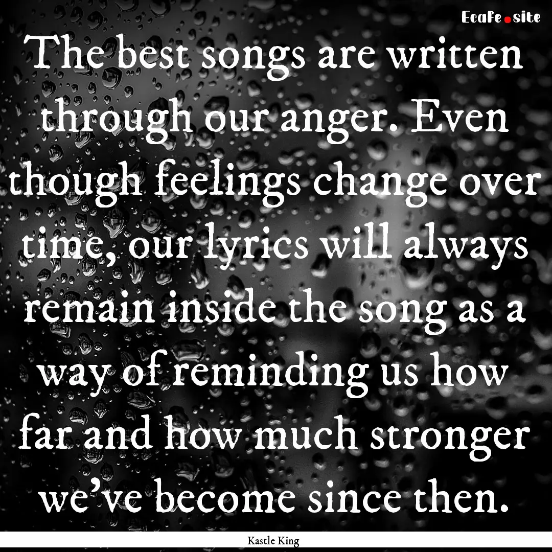 The best songs are written through our anger..... : Quote by Kastle King