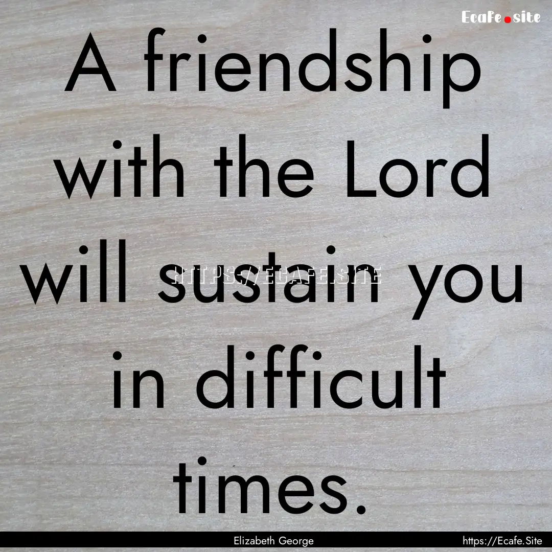 A friendship with the Lord will sustain you.... : Quote by Elizabeth George