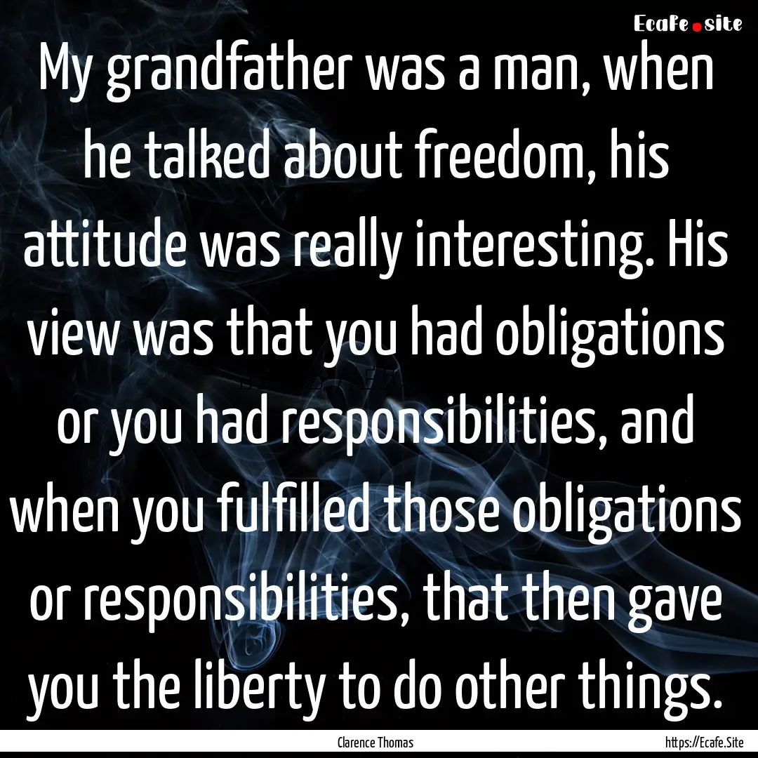 My grandfather was a man, when he talked.... : Quote by Clarence Thomas