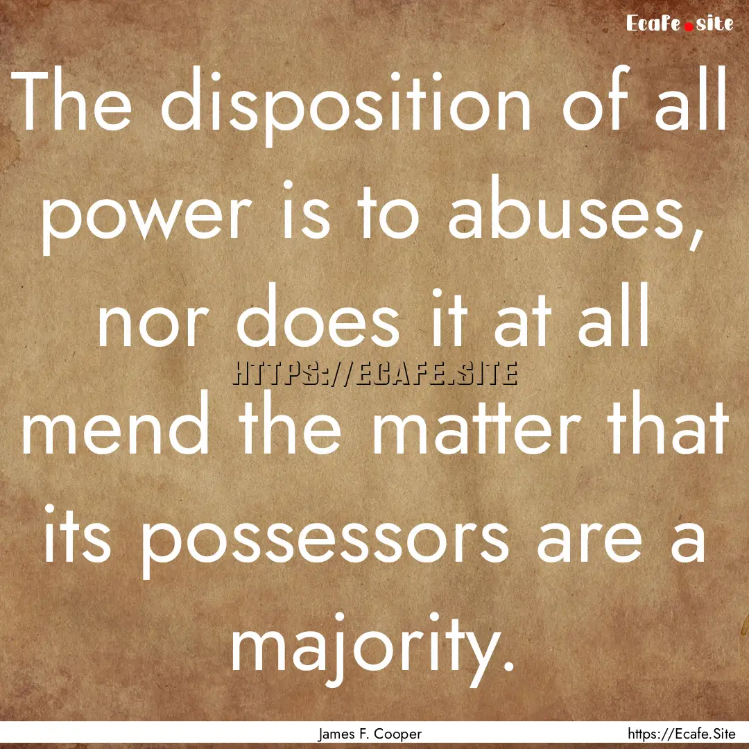 The disposition of all power is to abuses,.... : Quote by James F. Cooper