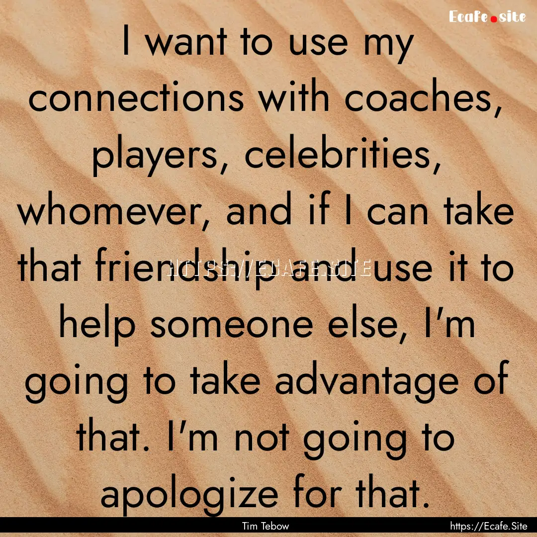 I want to use my connections with coaches,.... : Quote by Tim Tebow