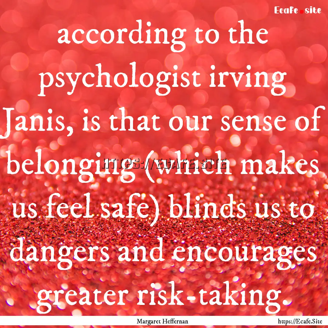 according to the psychologist irving Janis,.... : Quote by Margaret Heffernan