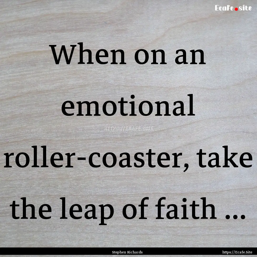 When on an emotional roller-coaster, take.... : Quote by Stephen Richards