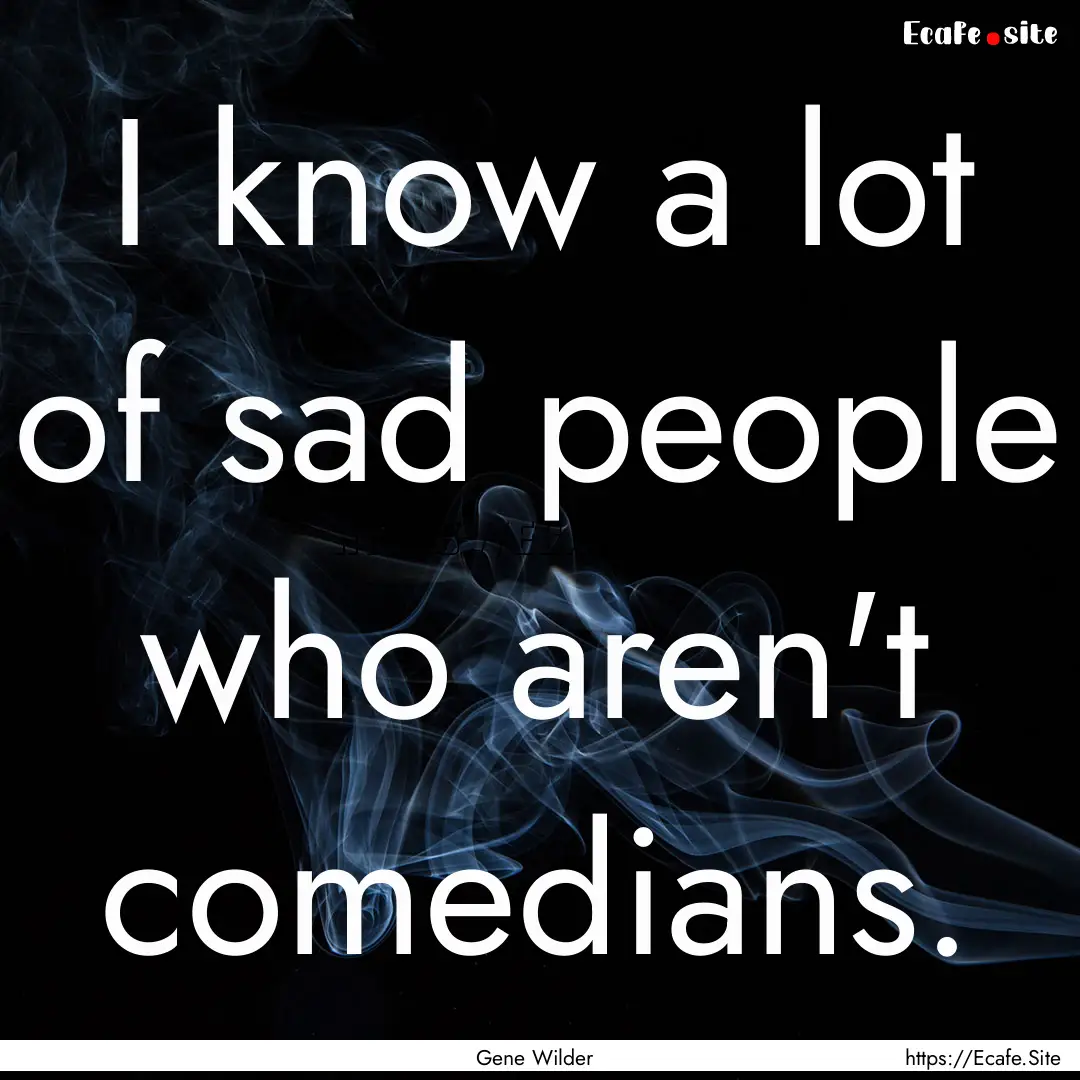 I know a lot of sad people who aren't comedians..... : Quote by Gene Wilder