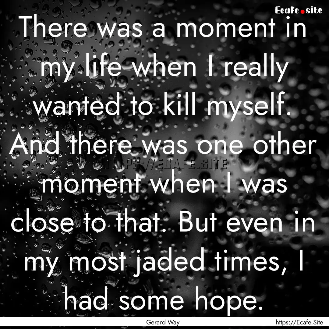 There was a moment in my life when I really.... : Quote by Gerard Way