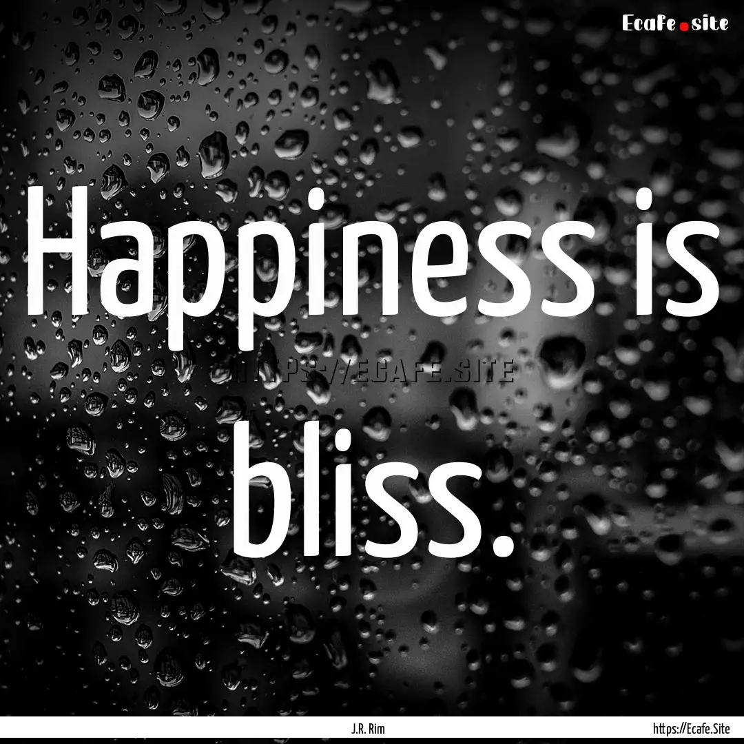 Happiness is bliss. : Quote by J.R. Rim