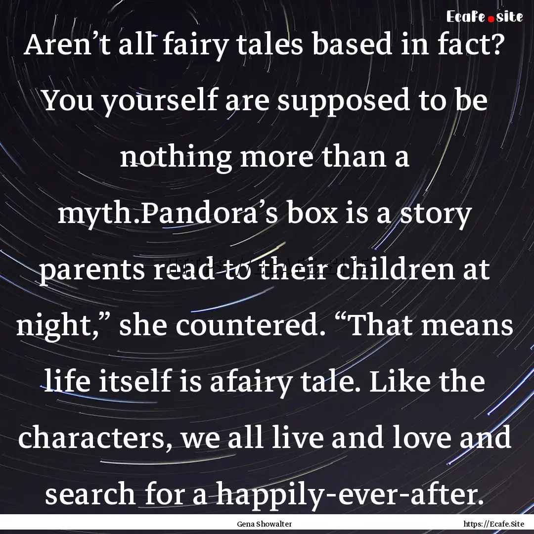 Aren’t all fairy tales based in fact? You.... : Quote by Gena Showalter