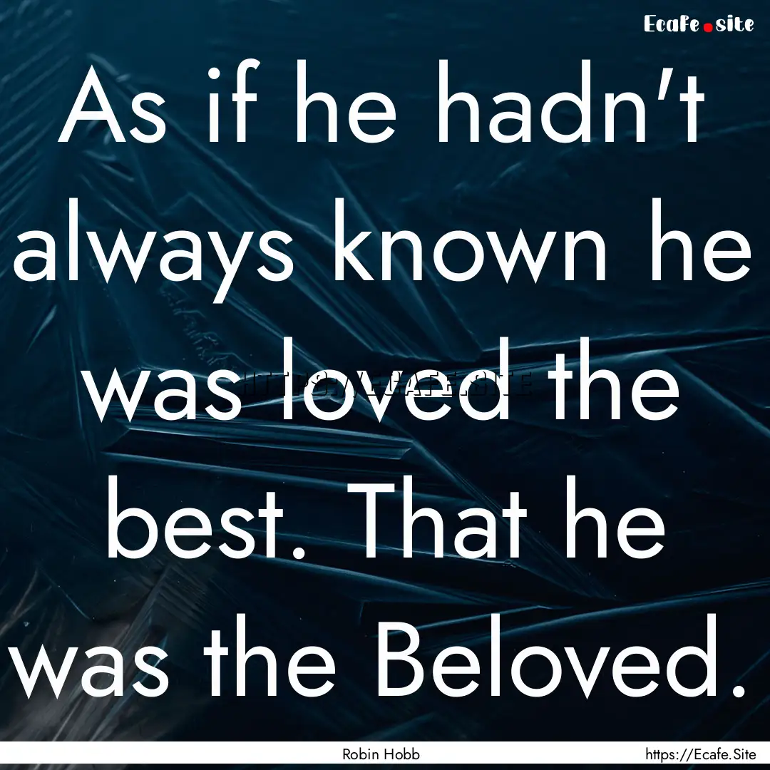 As if he hadn't always known he was loved.... : Quote by Robin Hobb