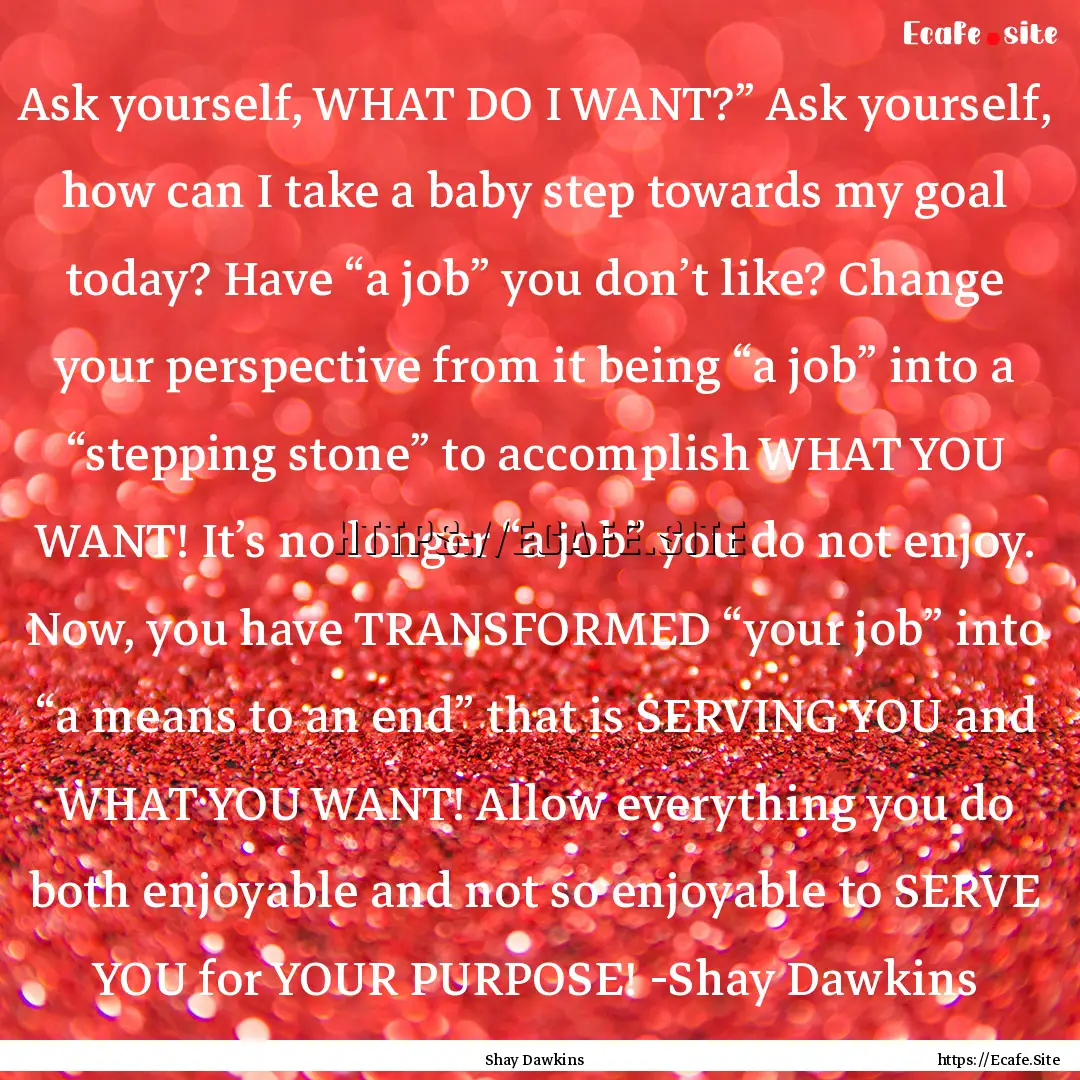 Ask yourself, WHAT DO I WANT?” Ask yourself,.... : Quote by Shay Dawkins