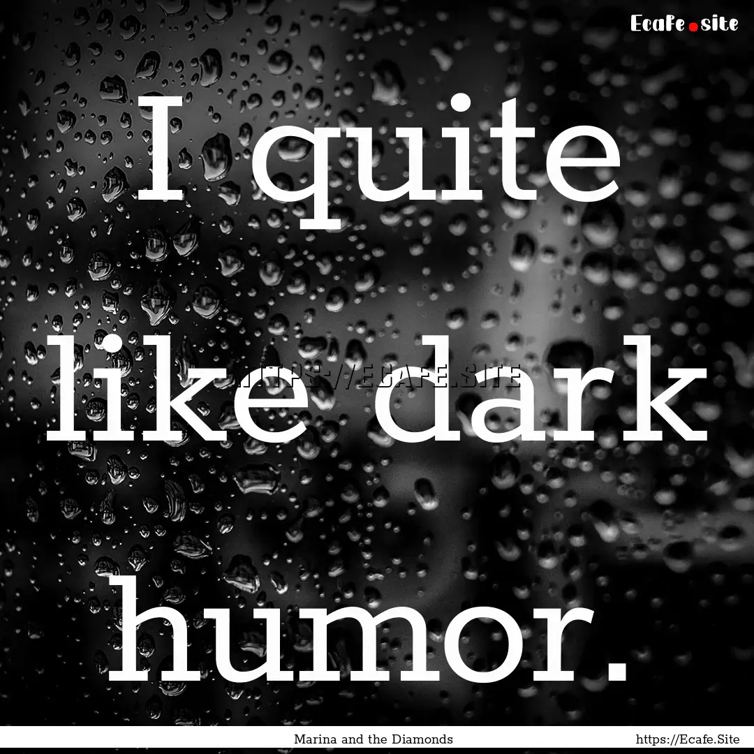 I quite like dark humor. : Quote by Marina and the Diamonds