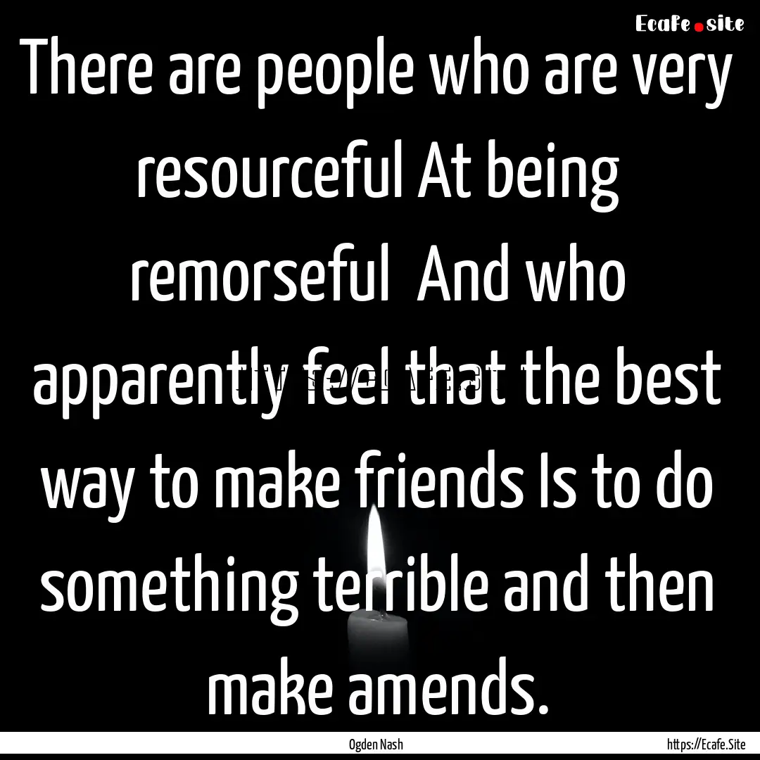 There are people who are very resourceful.... : Quote by Ogden Nash