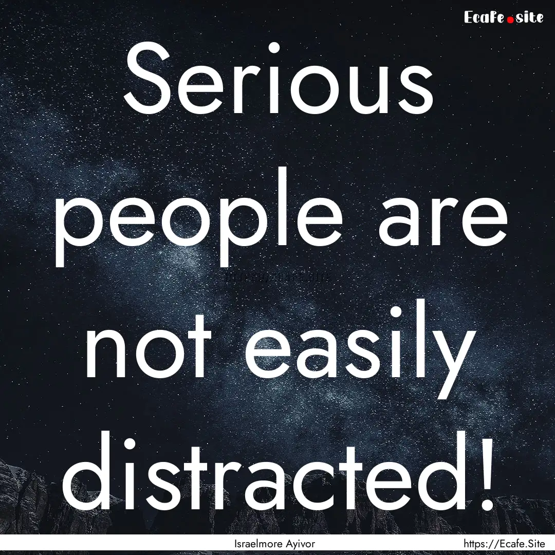 Serious people are not easily distracted!.... : Quote by Israelmore Ayivor