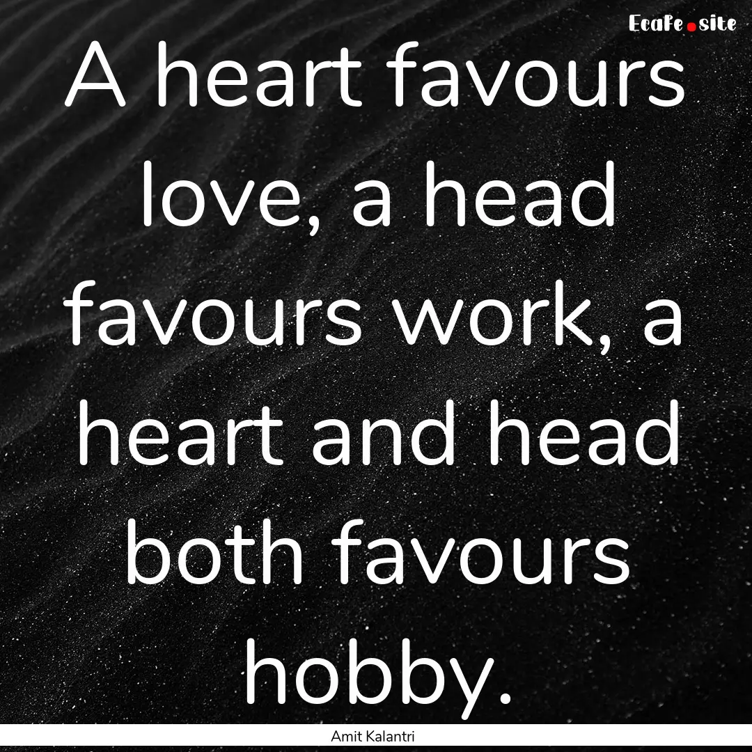 A heart favours love, a head favours work,.... : Quote by Amit Kalantri