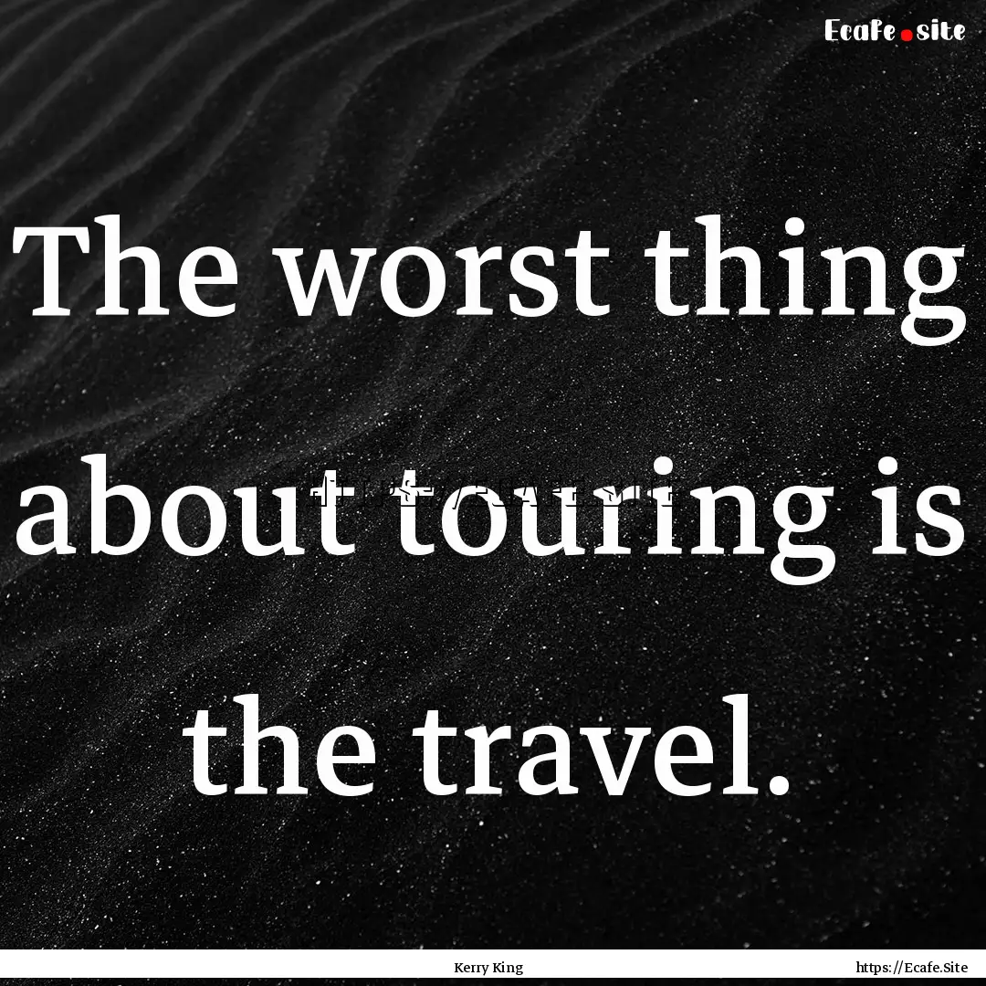 The worst thing about touring is the travel..... : Quote by Kerry King