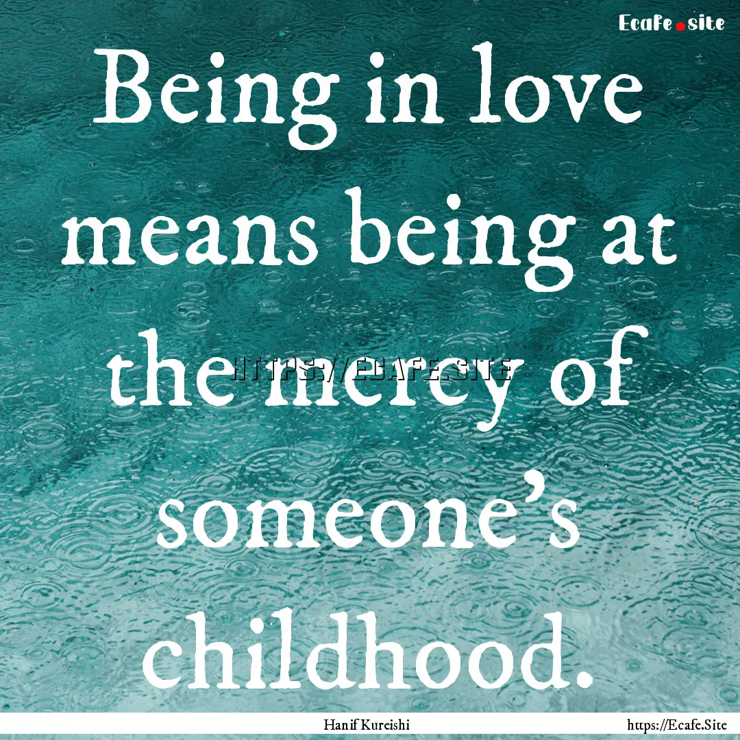 Being in love means being at the mercy of.... : Quote by Hanif Kureishi