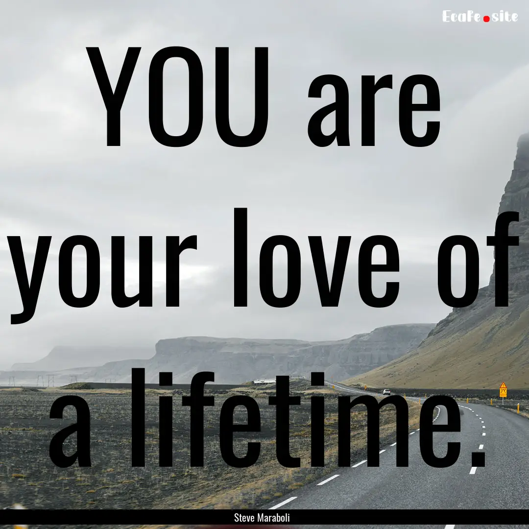 YOU are your love of a lifetime. : Quote by Steve Maraboli