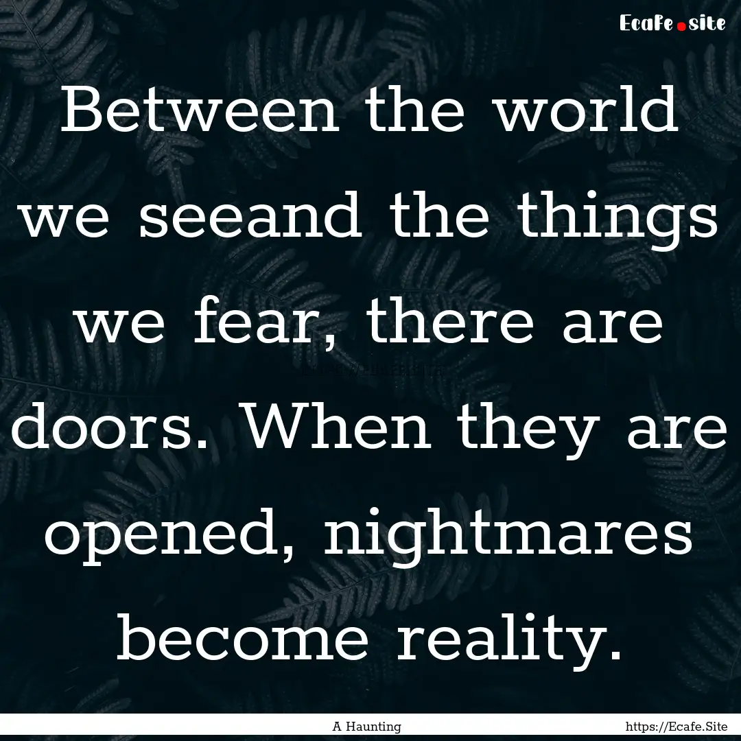 Between the world we seeand the things we.... : Quote by A Haunting