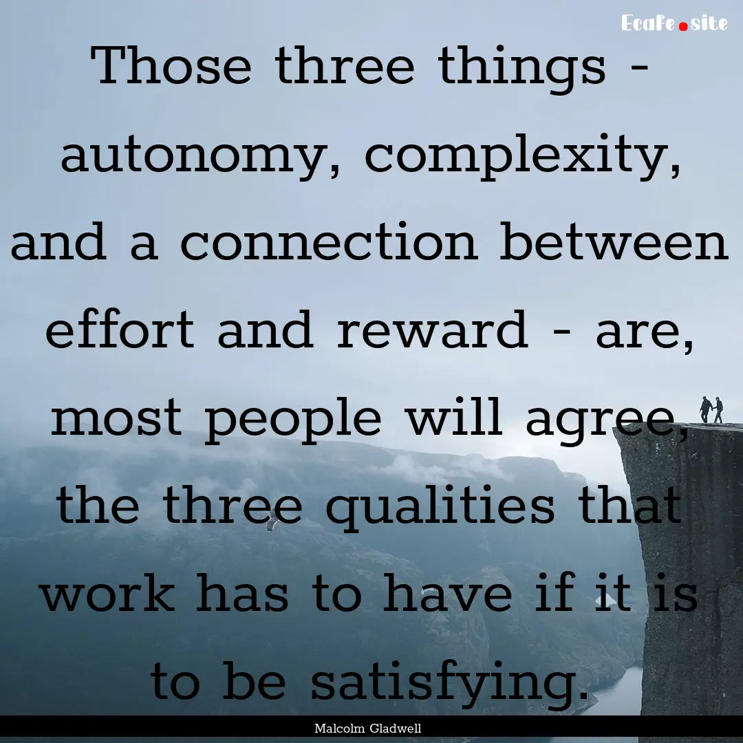 Those three things - autonomy, complexity,.... : Quote by Malcolm Gladwell