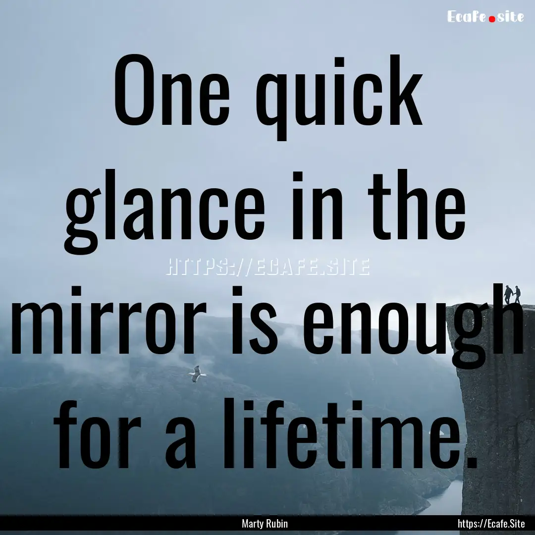 One quick glance in the mirror is enough.... : Quote by Marty Rubin