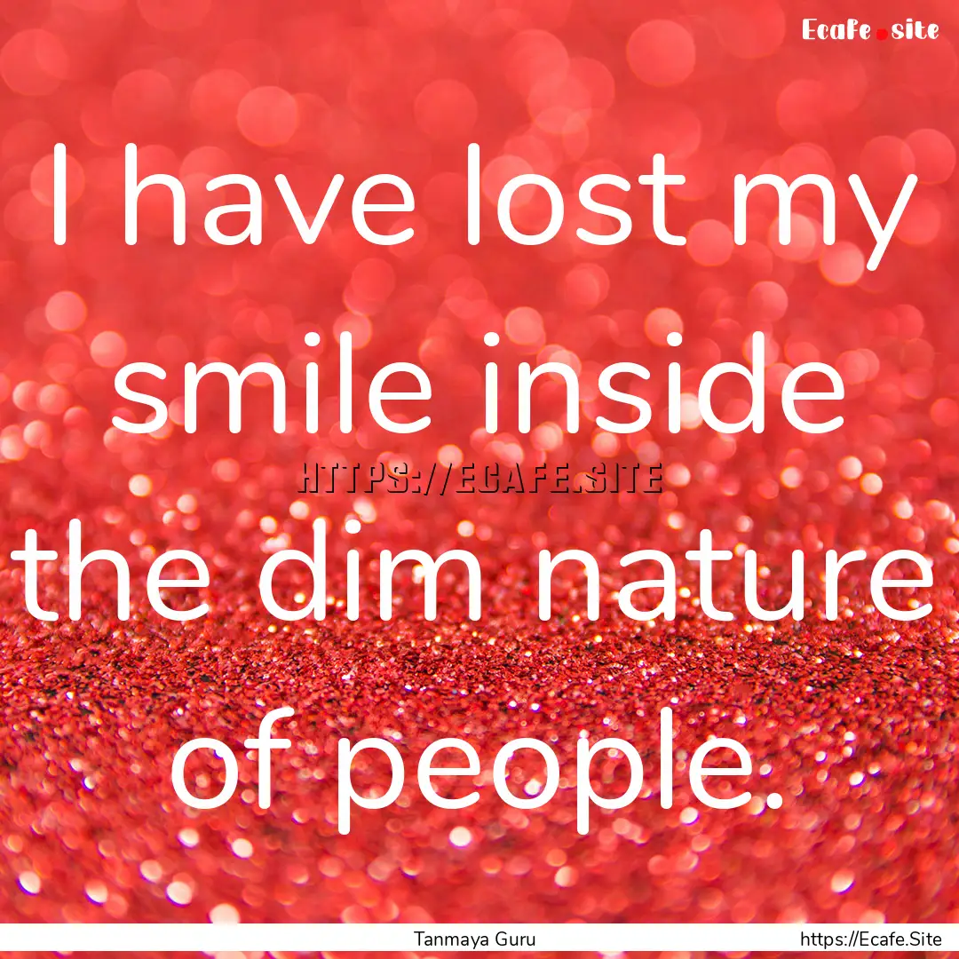 I have lost my smile inside the dim nature.... : Quote by Tanmaya Guru