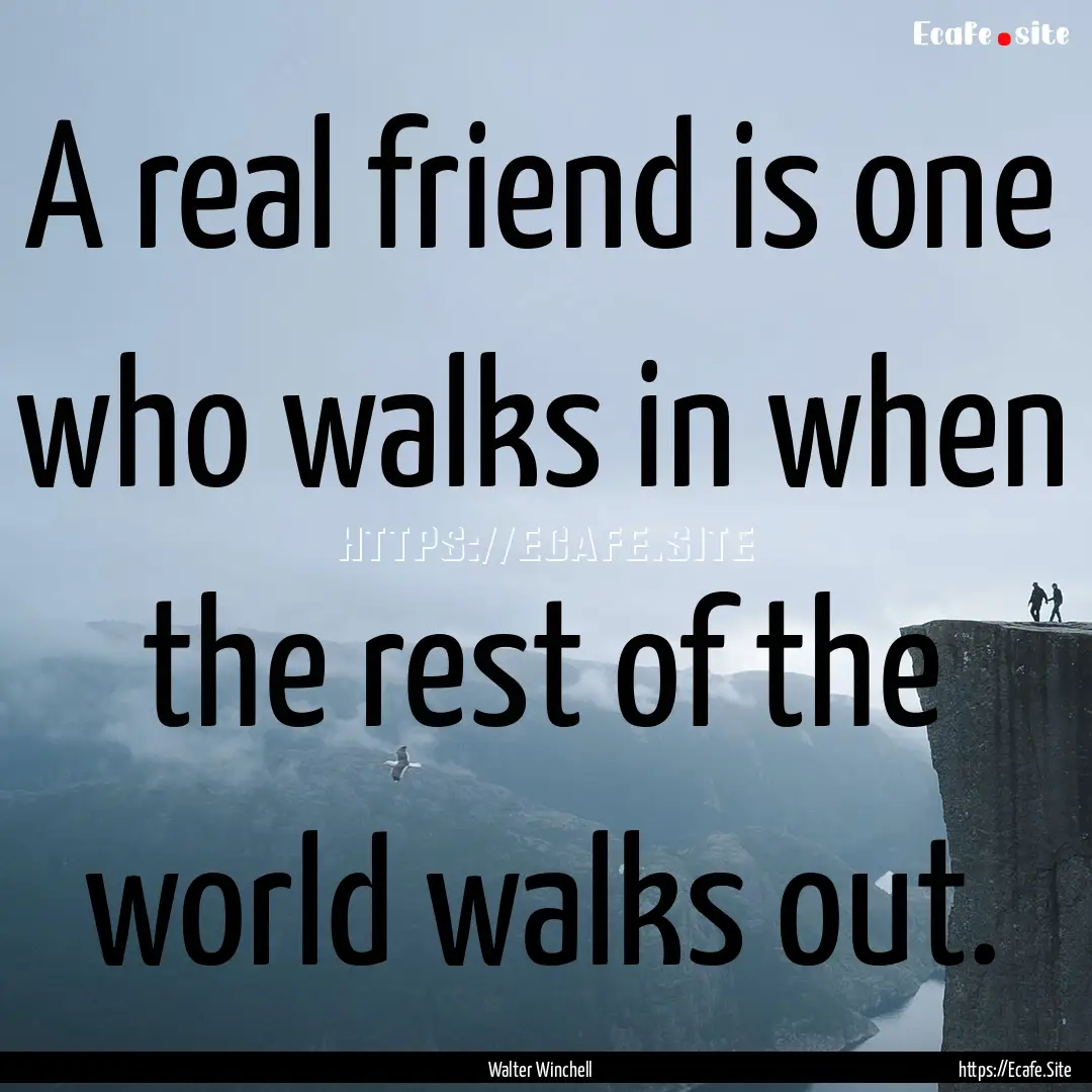 A real friend is one who walks in when the.... : Quote by Walter Winchell