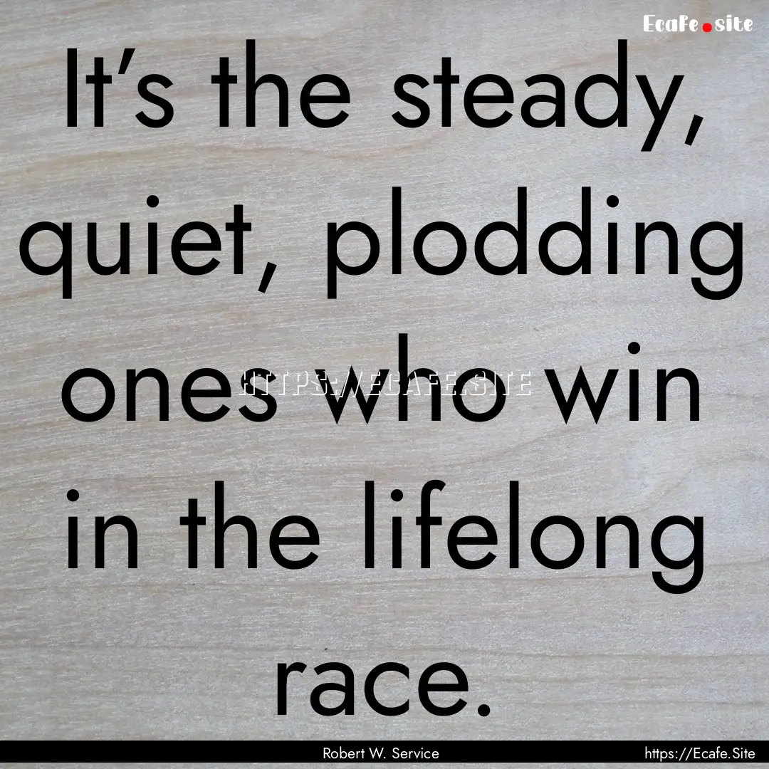 It’s the steady, quiet, plodding ones who.... : Quote by Robert W. Service