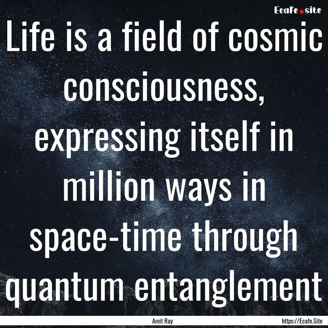 Life is a field of cosmic consciousness,.... : Quote by Amit Ray