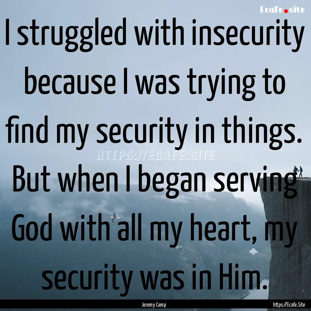 I struggled with insecurity because I was.... : Quote by Jeremy Camp