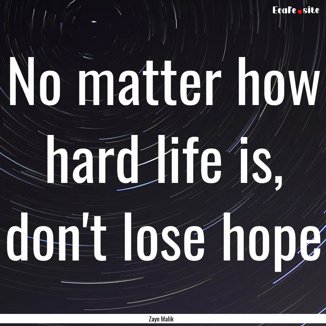 No matter how hard life is, don't lose hope.... : Quote by Zayn Malik