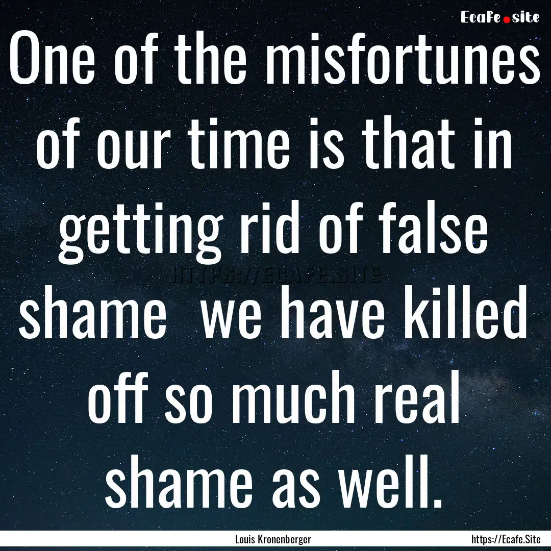 One of the misfortunes of our time is that.... : Quote by Louis Kronenberger