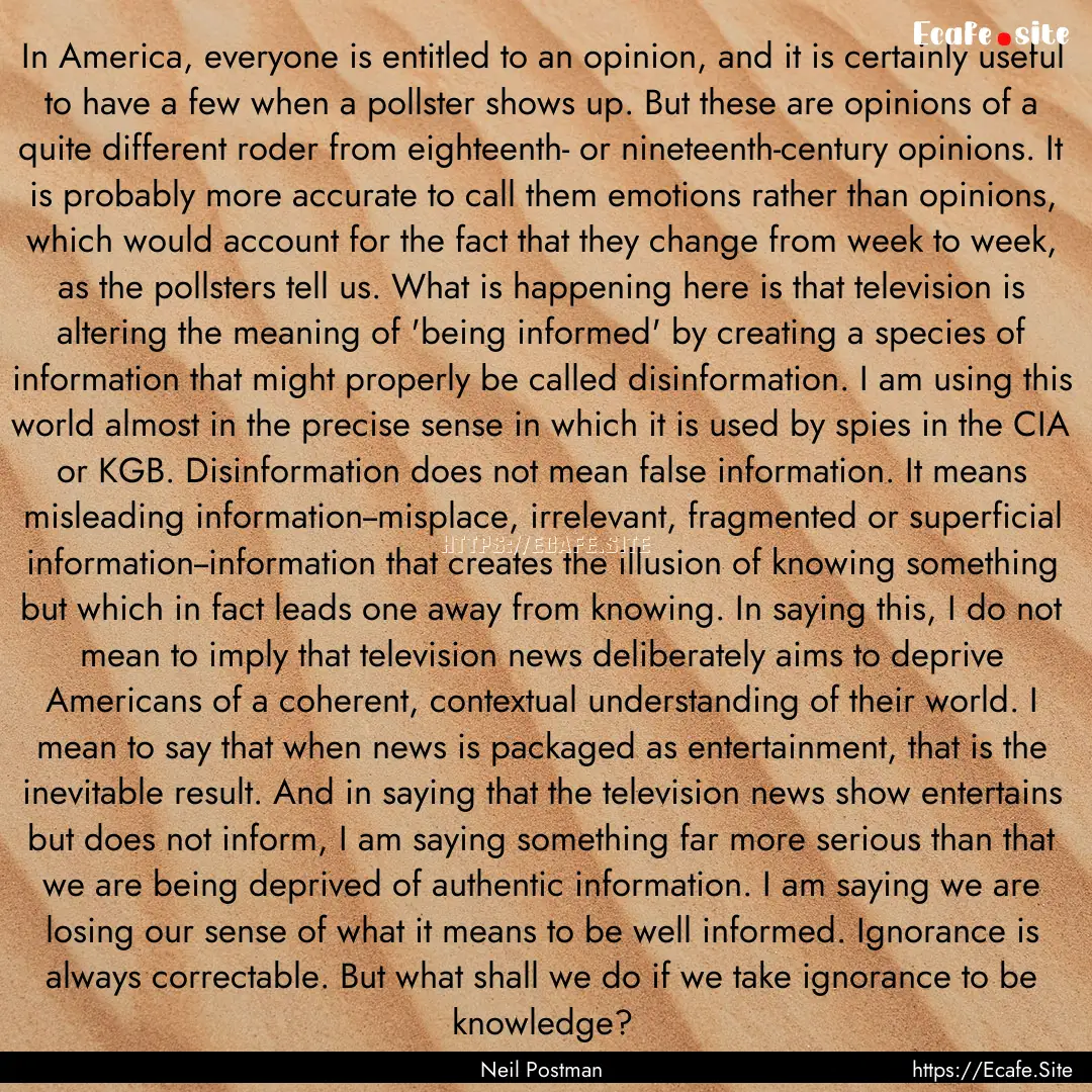 In America, everyone is entitled to an opinion,.... : Quote by Neil Postman