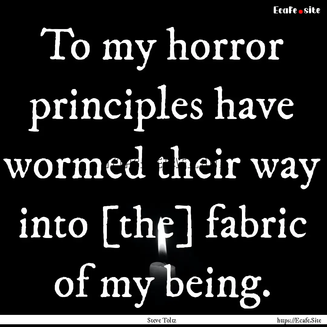 To my horror principles have wormed their.... : Quote by Steve Toltz