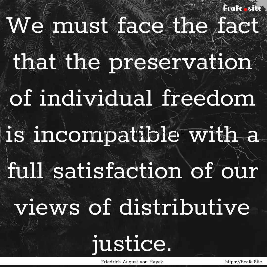 We must face the fact that the preservation.... : Quote by Friedrich August von Hayek