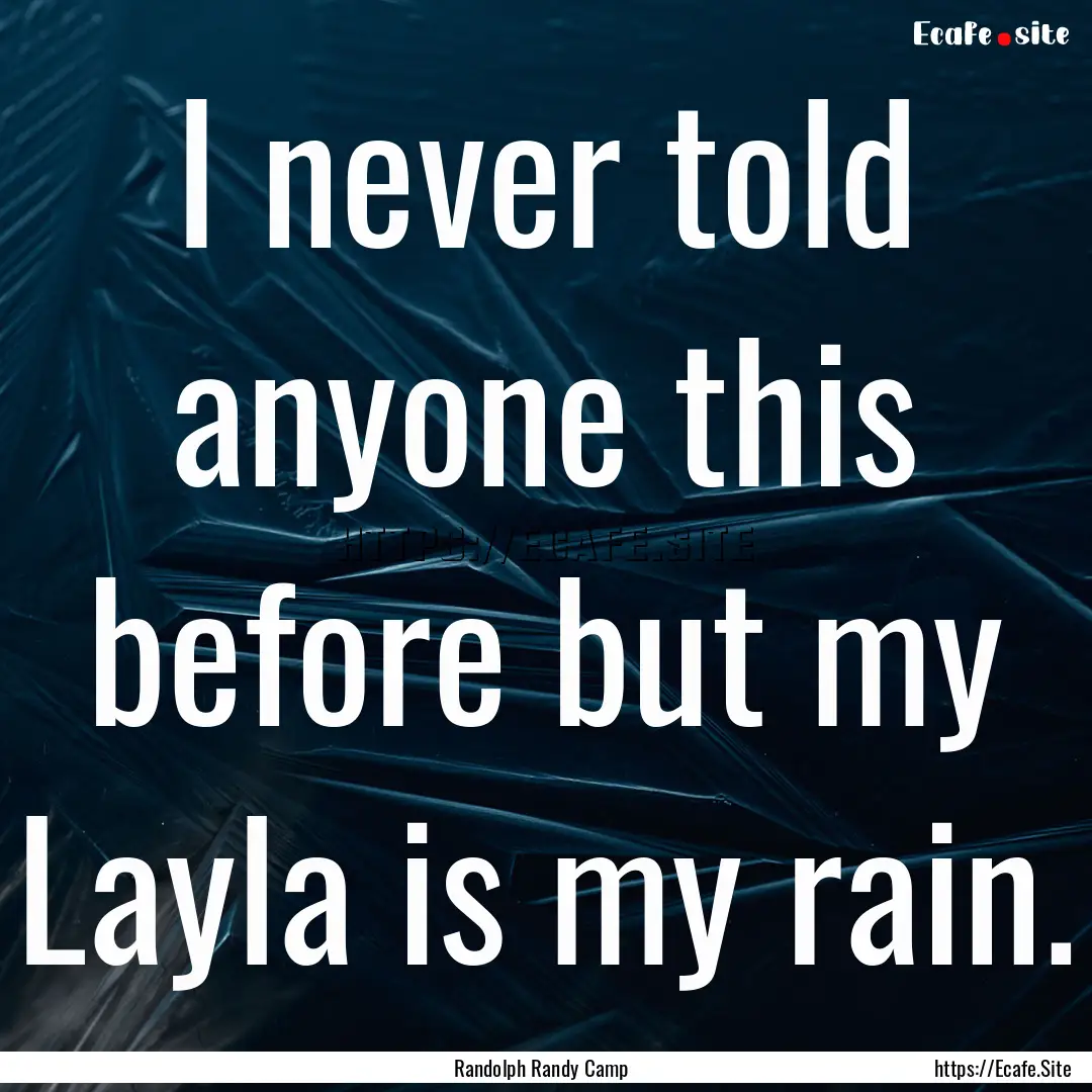 I never told anyone this before but my Layla.... : Quote by Randolph Randy Camp