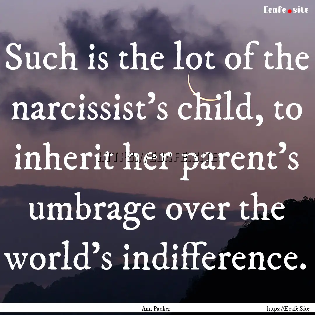 Such is the lot of the narcissist's child,.... : Quote by Ann Packer